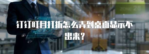 钉钉盯目打折怎么弄到桌面显示不出来?
