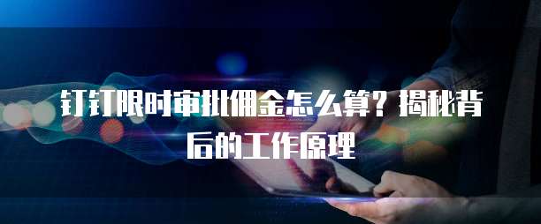 钉钉限时审批佣金怎么算?揭秘背后的工作原理