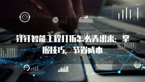 钉钉智能工程打折怎么弄出来：掌握技巧，节省成本