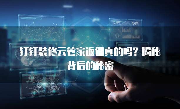 钉钉装修云管家返佣真的吗?揭秘背后的秘密