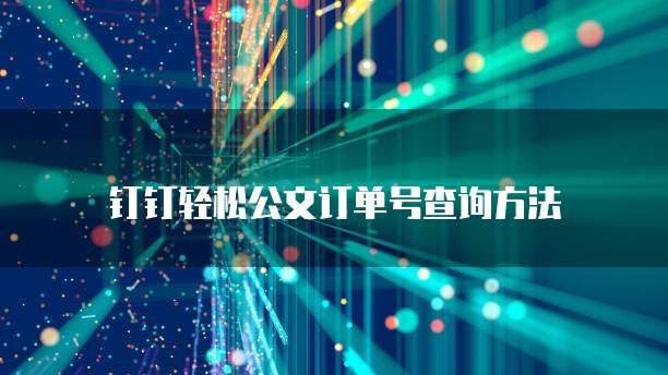 钉钉轻松公文订单号查询方法