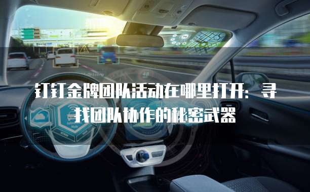 钉钉金牌团队活动在哪里打开:寻找团队协作的秘密武器