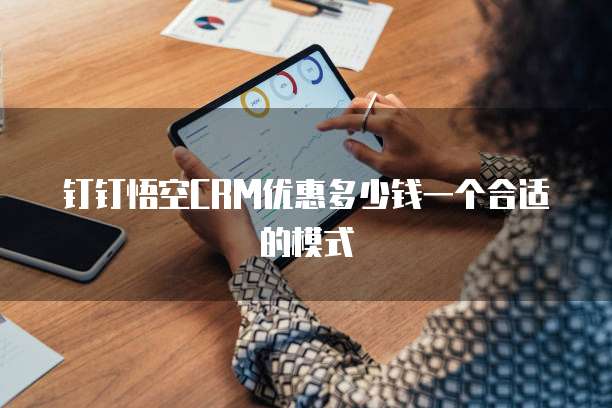 钉钉悟空CRM优惠多少钱一个合适的模式