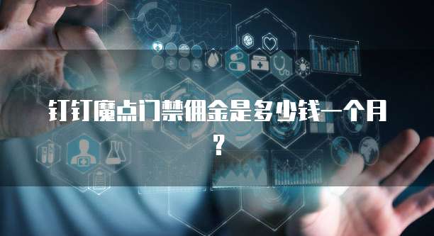 钉钉魔点门禁佣金是多少钱一个月?