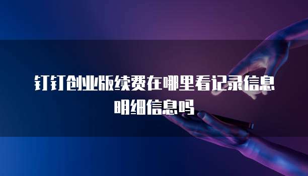 钉钉创业版续费在哪里看记录信息明细信息吗