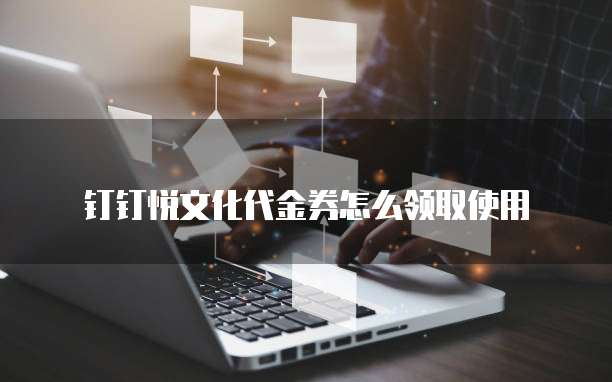 钉钉悦文化代金券怎么领取使用
