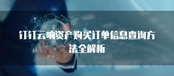 钉钉云呐资产购买订单信息查询方法全解析
