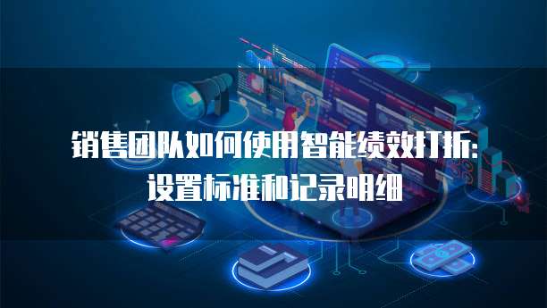 销售团队如何使用智能绩效打折：设置标准和记录明细
