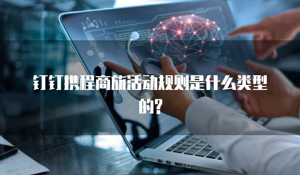 钉钉携程商旅活动规则是什么类型的?
