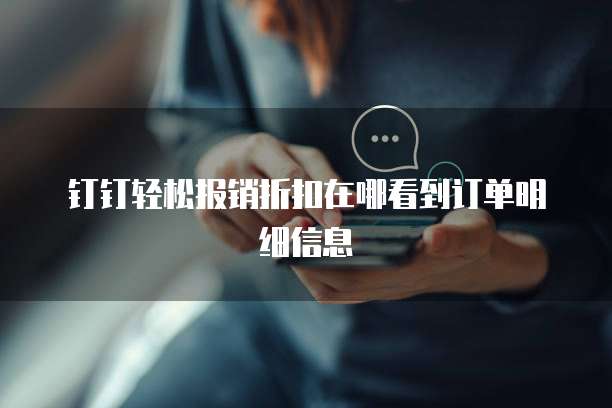 钉钉轻松报销折扣在哪看到订单明细信息