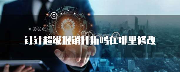 钉钉超级报销打折吗在哪里修改