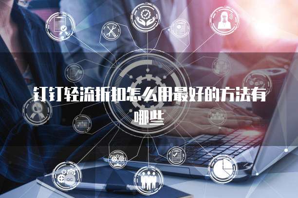 钉钉轻流折扣怎么用最好的方法有哪些