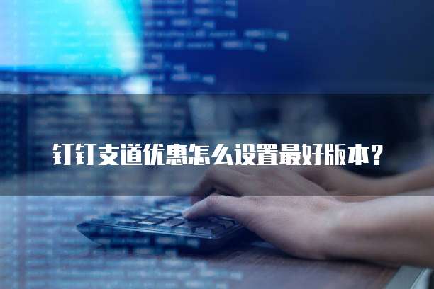 钉钉支道优惠怎么设置最好版本？