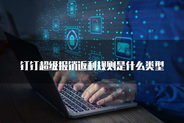 钉钉超级报销返利规则是什么类型