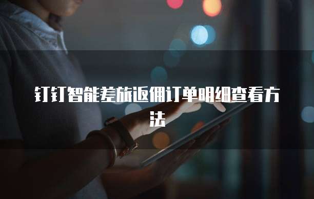 钉钉智能差旅返佣订单明细查看方法