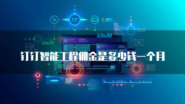 钉钉智能工程佣金是多少钱一个月