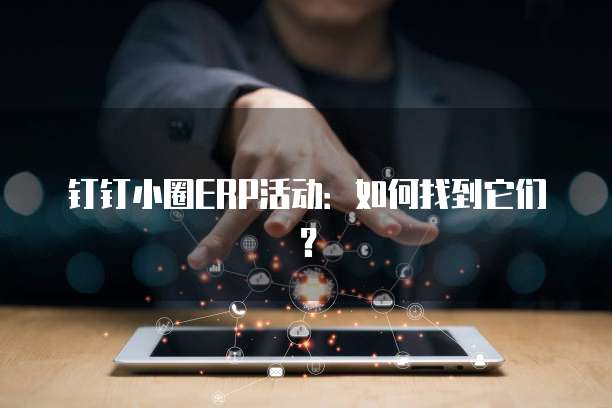 钉钉小圈ERP活动：如何找到它们？