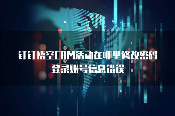 钉钉悟空CRM活动在哪里修改密码登录账号信息错误