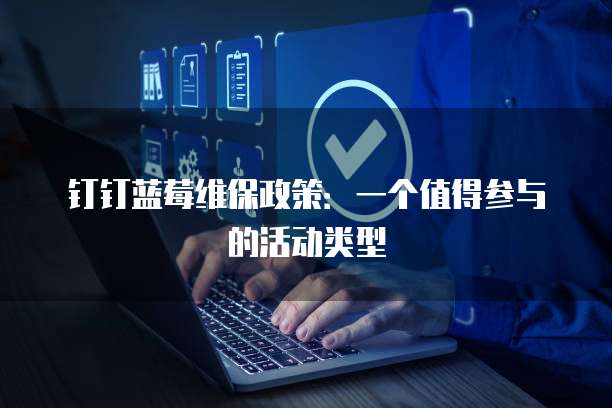 钉钉蓝莓维保政策:一个值得参与的活动类型
