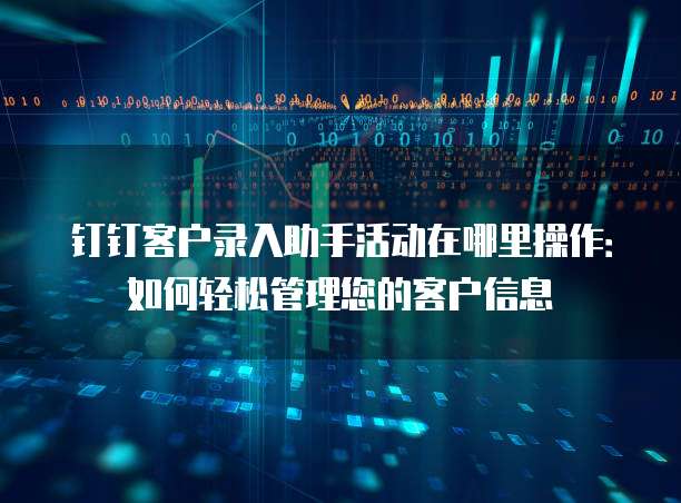 钉钉客户录入助手活动在哪里操作:如何轻松管理您的客户信息