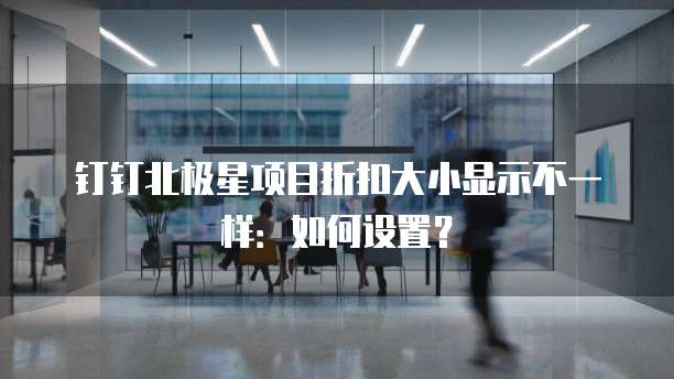 钉钉北极星项目折扣大小显示不一样：如何设置？