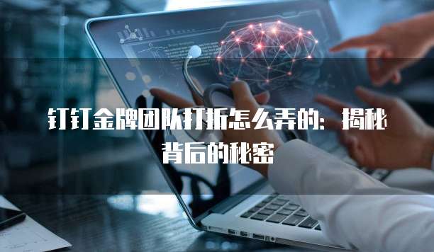 钉钉金牌团队打折怎么弄的:揭秘背后的秘密