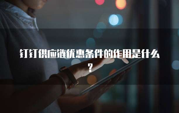钉钉供应链优惠条件的作用是什么？