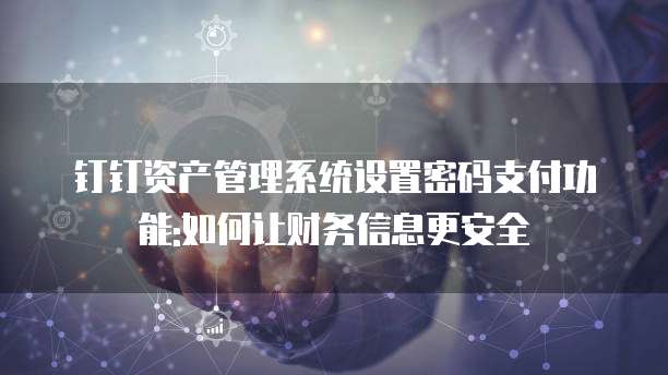 钉钉资产管理系统设置密码支付功能:如何让财务信息更安全