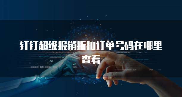 钉钉超级报销折扣订单号码在哪里查看