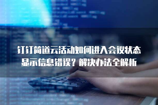 钉钉简道云活动如何进入会议状态显示信息错误?解决办法全解析