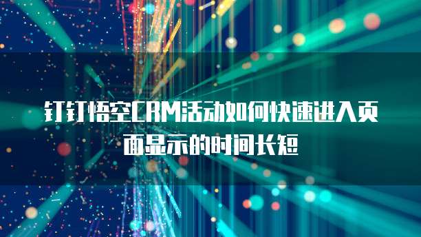 钉钉悟空CRM活动如何快速进入页面显示的时间长短