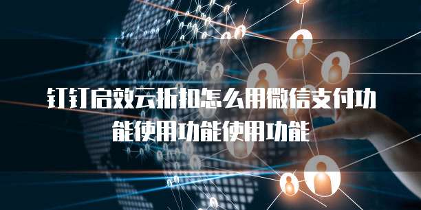 钉钉启效云折扣怎么用微信支付功能使用功能使用功能