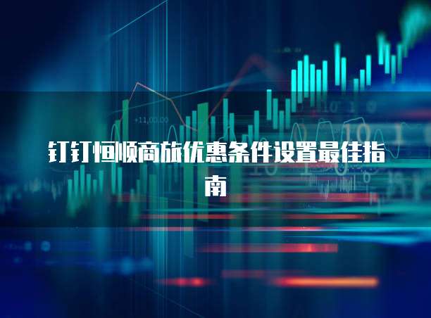 钉钉恒顺商旅优惠条件设置最佳指南