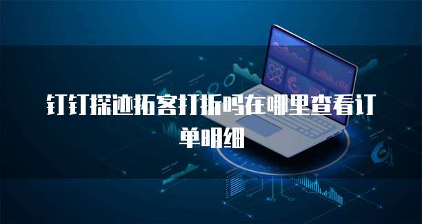 钉钉探迹拓客打折吗在哪里查看订单明细