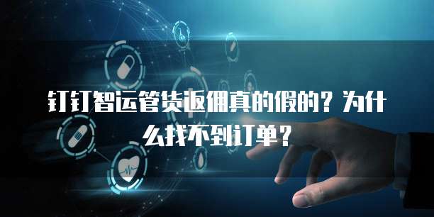 钉钉智运管货返佣真的假的?为什么找不到订单?