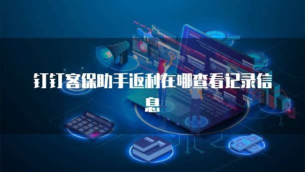 钉钉客保助手返利在哪查看记录信息