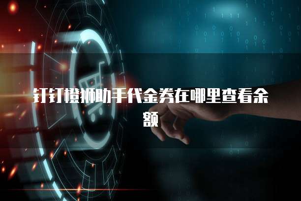 钉钉橙狮助手代金券在哪里查看余额