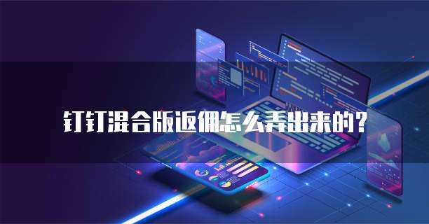 钉钉混合版返佣怎么弄出来的?