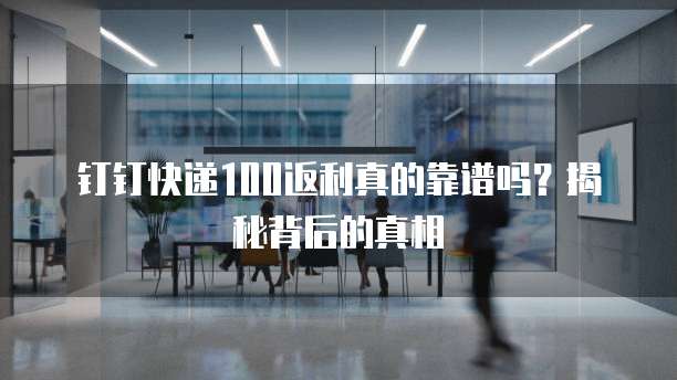 钉钉快递100返利真的靠谱吗?揭秘背后的真相