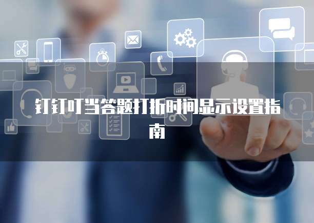 钉钉叮当答题打折时间显示设置指南