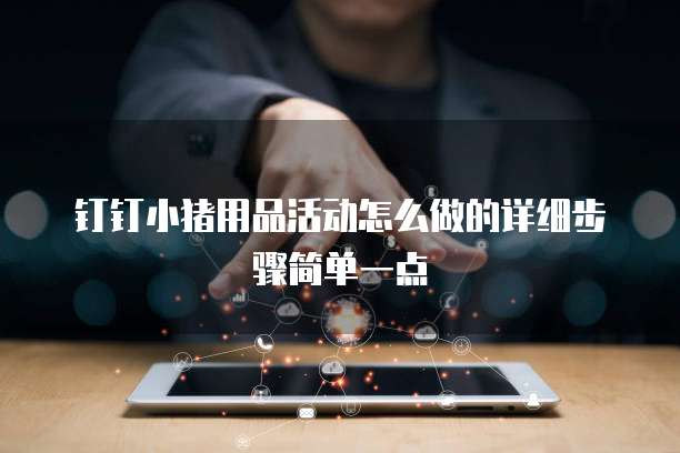 钉钉小猪用品活动怎么做的详细步骤简单一点