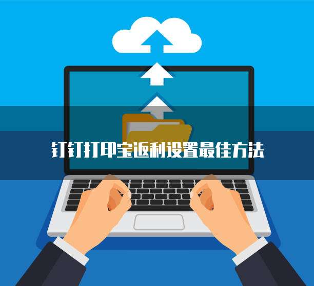 钉钉打印宝返利设置最佳方法