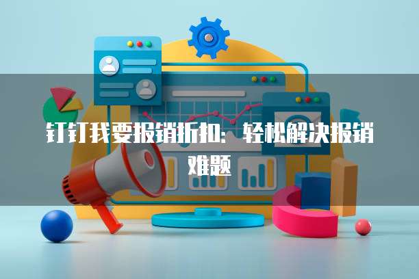 钉钉我要报销折扣：轻松解决报销难题