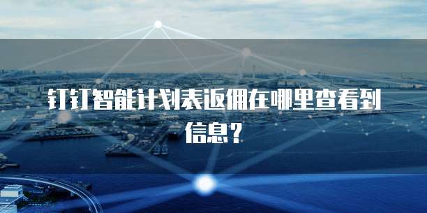 钉钉智能计划表返佣在哪里查看到信息?