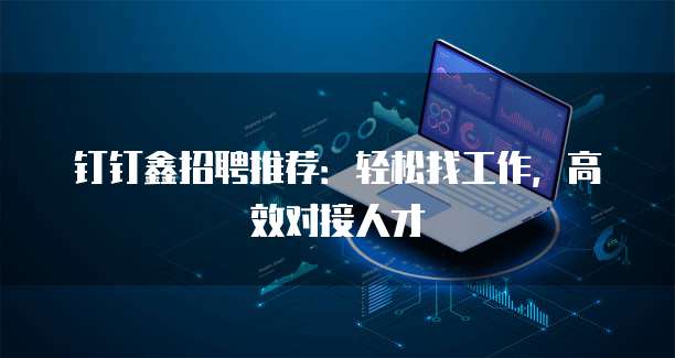 钉钉鑫招聘推荐：轻松找工作，高效对接人才