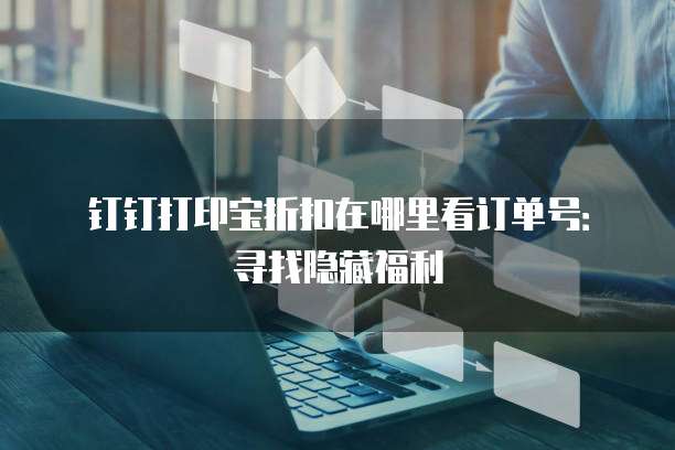 钉钉打印宝折扣在哪里看订单号：寻找隐藏福利