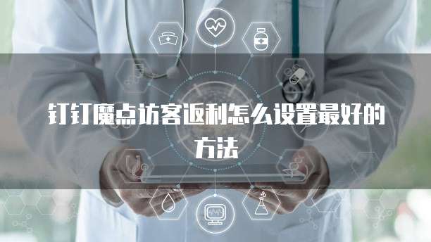 钉钉魔点访客返利怎么设置最好的方法