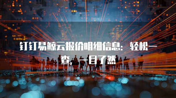 钉钉易鲸云报价明细信息：轻松一查，一目了然