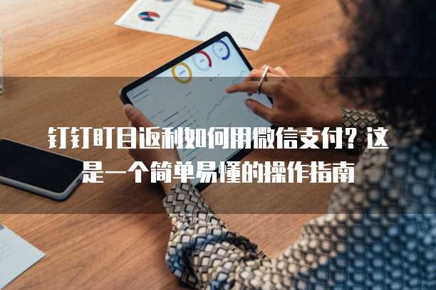 钉钉盯目返利如何用微信支付?这是一个简单易懂的操作指南