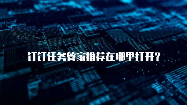 钉钉任务管家推荐在哪里打开？